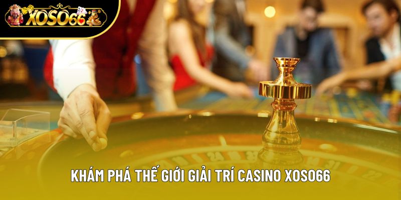 Khám phá thế giới giải trí Casino Xoso66