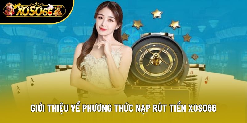 Giới thiệu về phương thức nạp rút tiền Xoso66