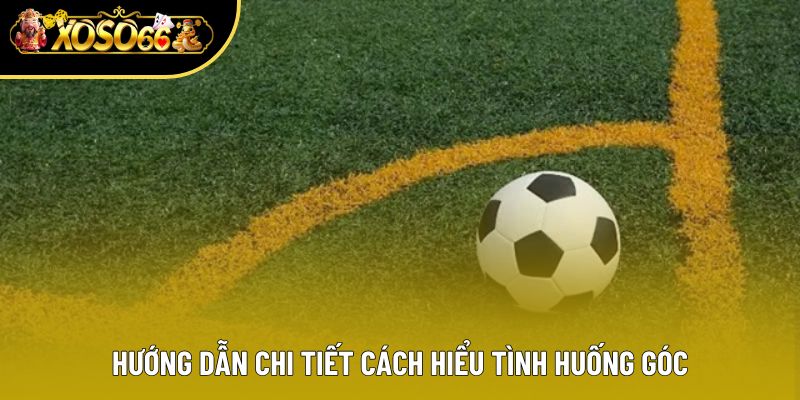 Hướng dẫn chi tiết cách hiểu tình huống góc