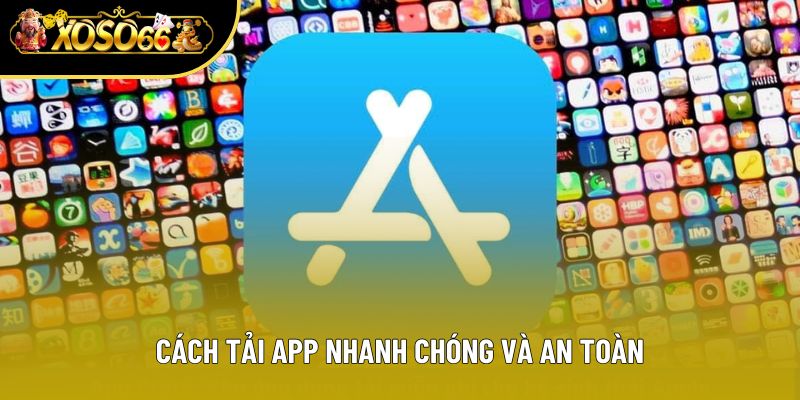 Cách tải app nhanh chóng và an toàn